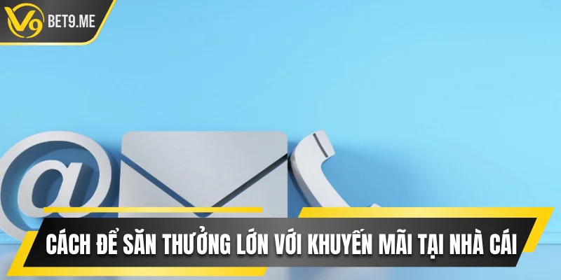Cách để săn thưởng lớn với các khuyến mãi tại nhà cái