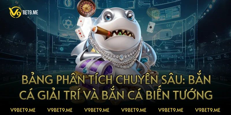 Bảng phân tích chuyên sâu: Bắn cá giải trí và Bắn cá biến tướng