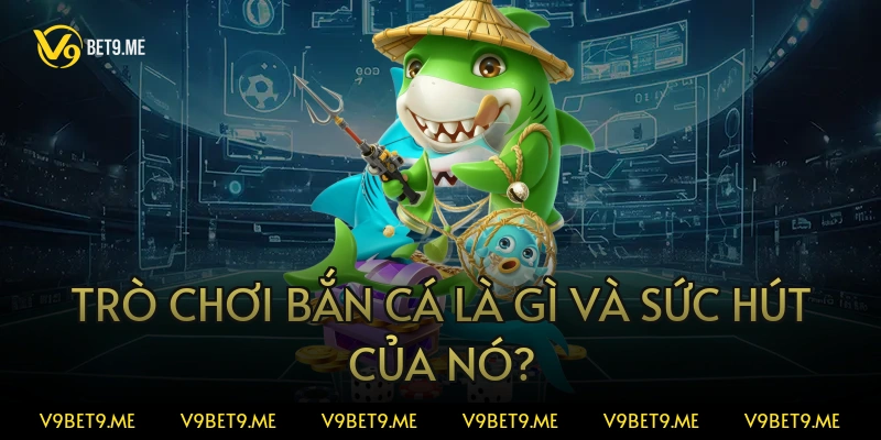 Trò chơi bắn cá là gì và sức hút của nó?