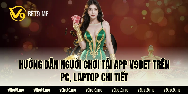 Hướng dẫn người chơi tải app V9bet trên PC, laptop chi tiết
