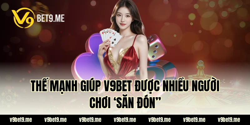 Thế mạnh giúp V9bet được nhiều người chơi ‘săn đón”